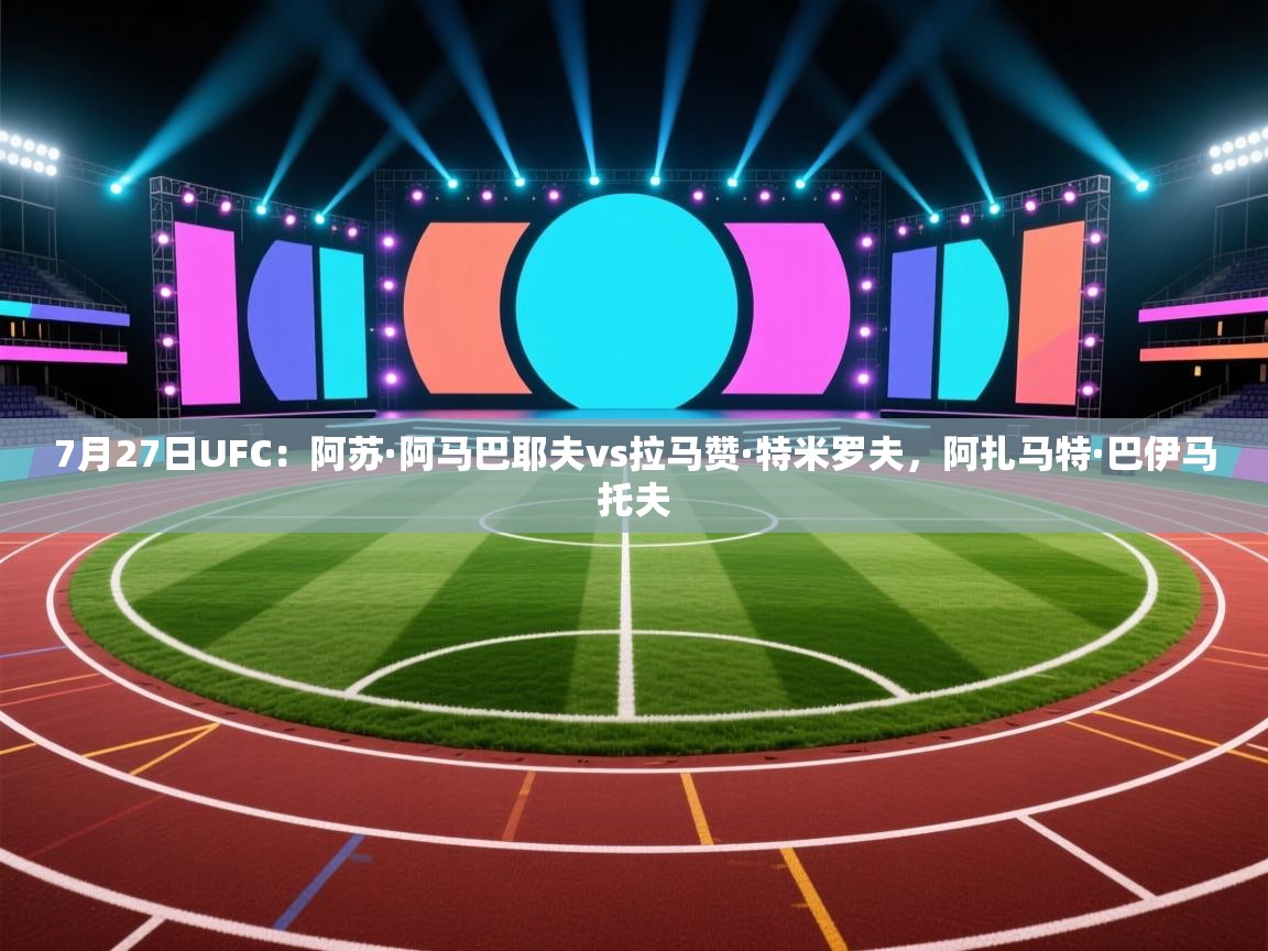 7月27日UFC：阿苏·阿马巴耶夫vs拉马赞·特米罗夫，阿扎马特·巴伊马托夫