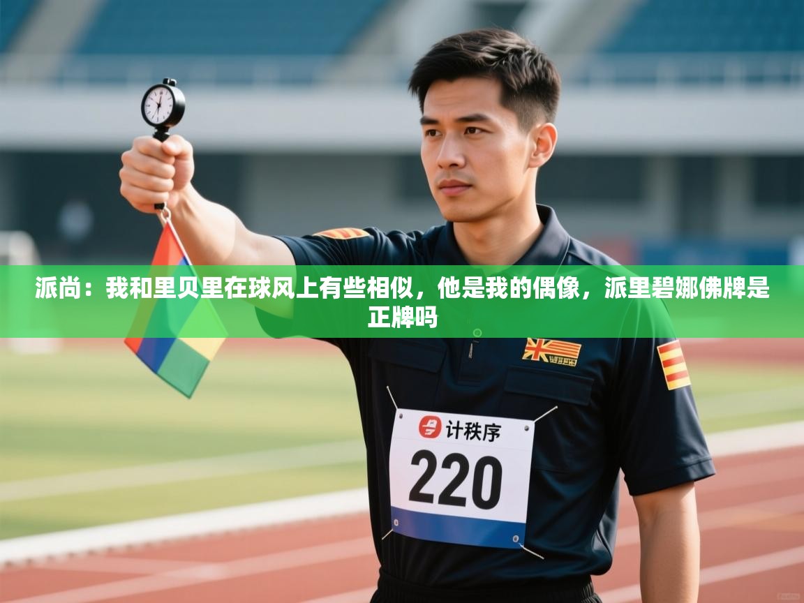 派尚：我和里贝里在球风上有些相似，他是我的偶像，派里碧娜佛牌是正牌吗  第2张