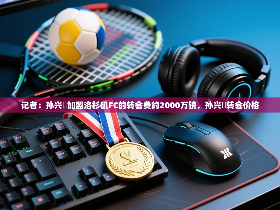 记者：孙兴慜加盟洛杉矶FC的转会费约2000万镑，孙兴慜转会价格  第2张