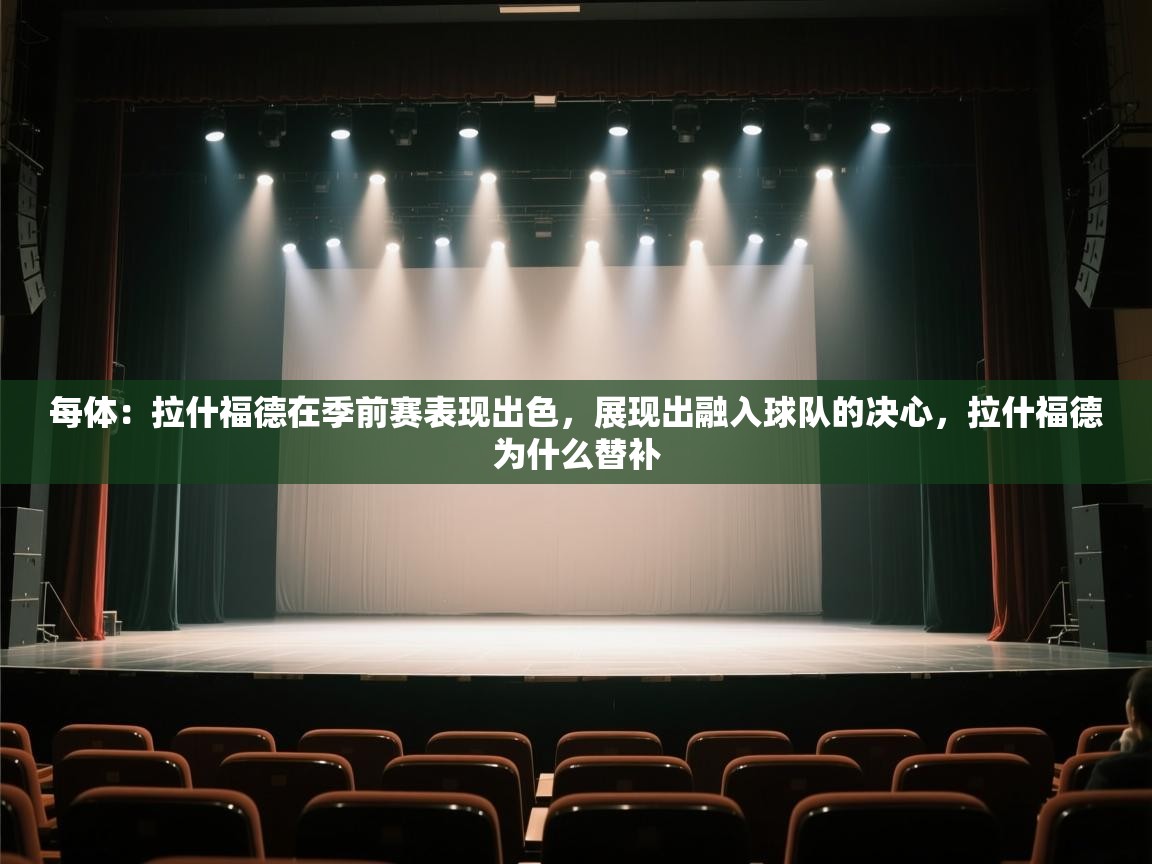 每体：拉什福德在季前赛表现出色，展现出融入球队的决心，拉什福德为什么替补  第2张