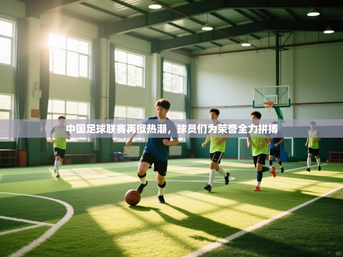 中国足球联赛再掀热潮，球员们为荣誉全力拼搏