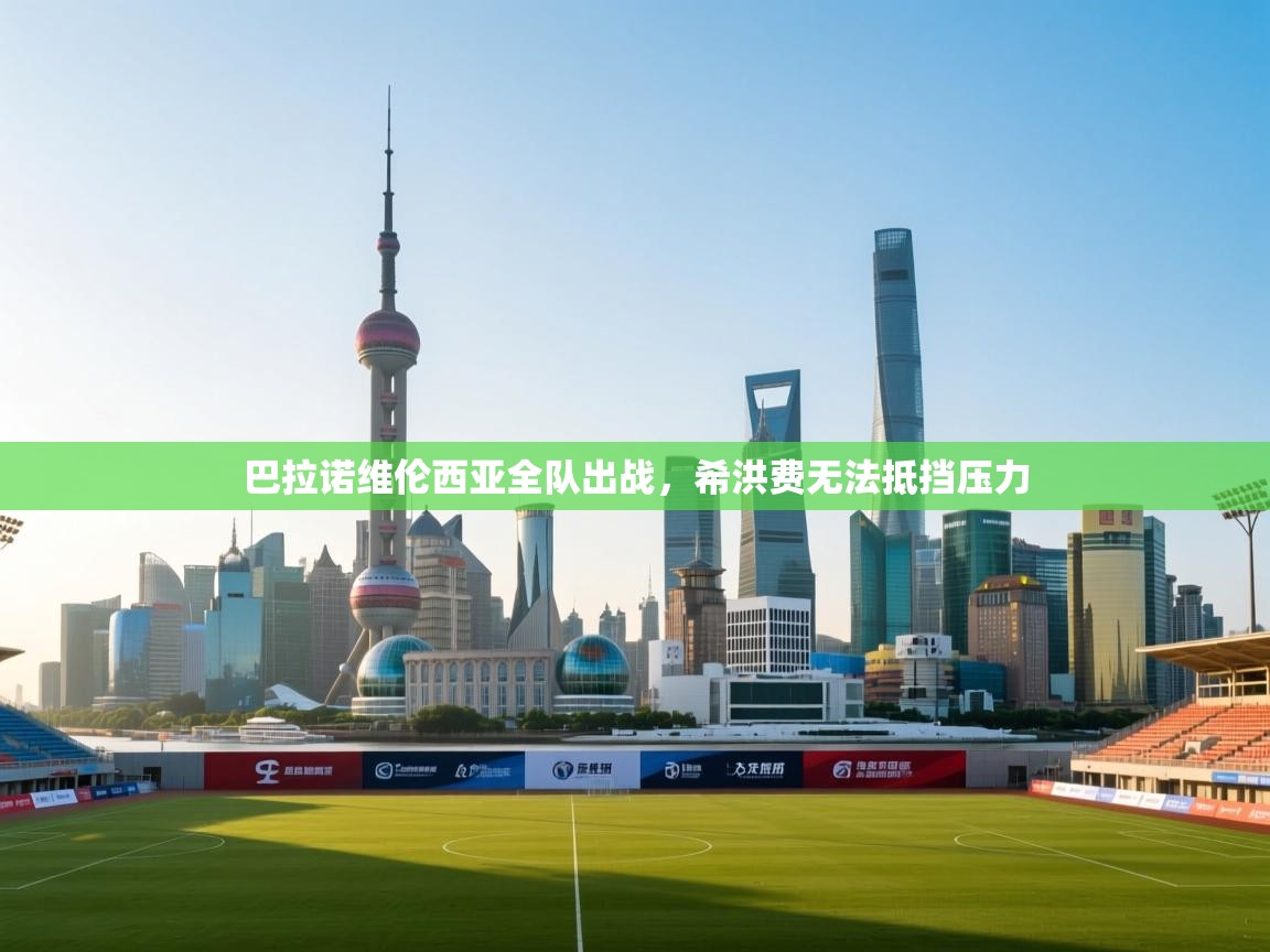 巴拉诺维伦西亚全队出战，希洪费无法抵挡压力